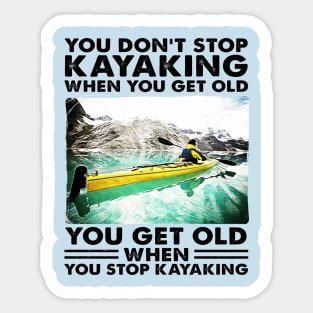 You Don't Stop Kayaking When You Get Old, You Get Old When You Stop Kayaking Sticker